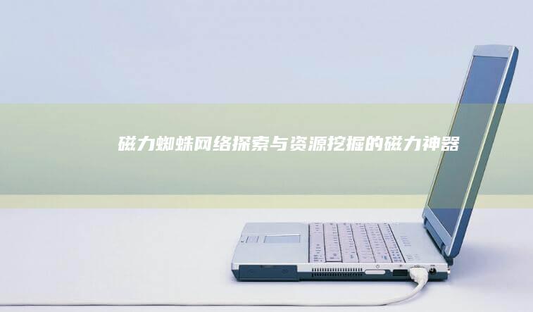 磁力蜘蛛：网络探索与资源挖掘的磁力神器